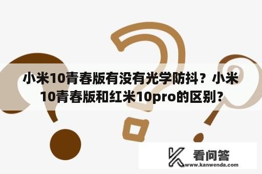 小米10青春版有没有光学防抖？小米10青春版和红米10pro的区别？