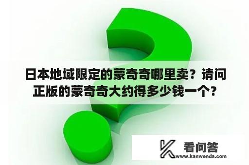 日本地域限定的蒙奇奇哪里卖？请问正版的蒙奇奇大约得多少钱一个？