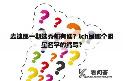 麦迪那一期选秀都有谁？lch是哪个明星名字的缩写？