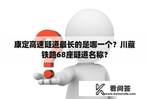 康定高速隧道最长的是哪一个？川藏铁路68座隧道名称？