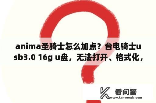 anima圣骑士怎么加点？台电骑士usb3.0 16g u盘，无法打开、格式化，如何恢复其中数据？