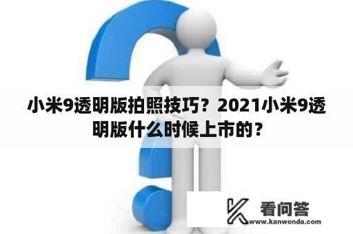 小米9透明版拍照技巧？2021小米9透明版什么时候上市的？