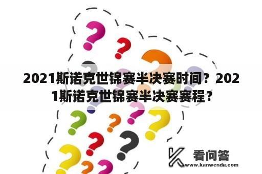 2021斯诺克世锦赛半决赛时间？2021斯诺克世锦赛半决赛赛程？