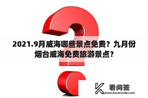 2021.9月威海哪些景点免费？九月份烟台威海免费旅游景点？