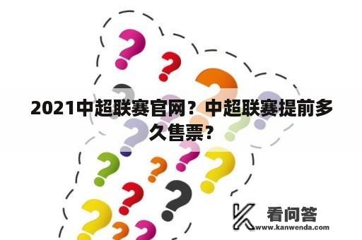 2021中超联赛官网？中超联赛提前多久售票？