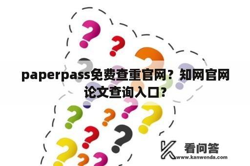 paperpass免费查重官网？知网官网论文查询入口？