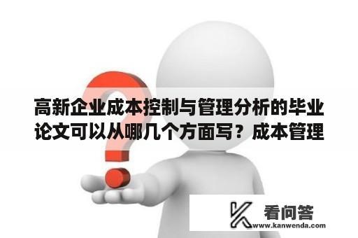 高新企业成本控制与管理分析的毕业论文可以从哪几个方面写？成本管理的论文结构？