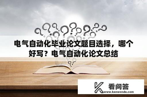 电气自动化毕业论文题目选择，哪个好写？电气自动化论文总结