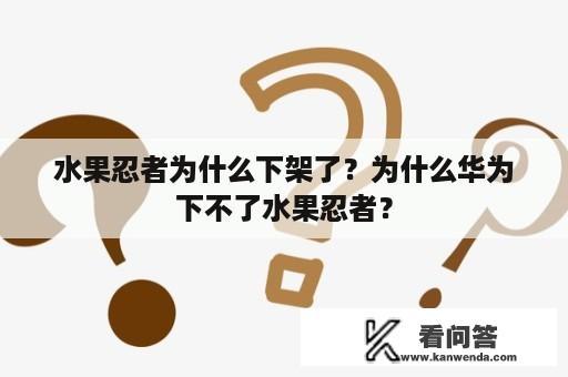 水果忍者为什么下架了？为什么华为下不了水果忍者？