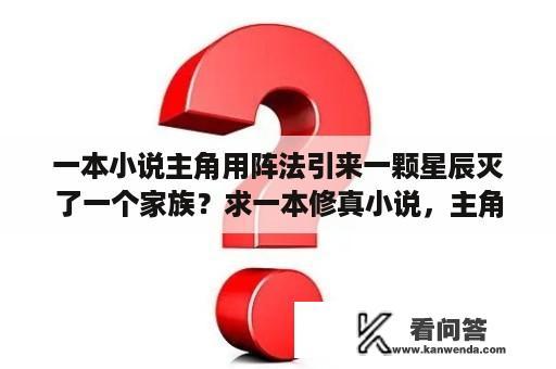 一本小说主角用阵法引来一颗星辰灭了一个家族？求一本修真小说，主角修炼了木系功法青帝什么决的，蚍蜉撼树决，修炼了三年功法千传之后结成一个木丹？