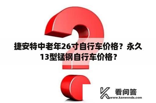 捷安特中老年26寸自行车价格？永久13型锰钢自行车价格？