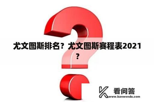 尤文图斯排名？尤文图斯赛程表2021？