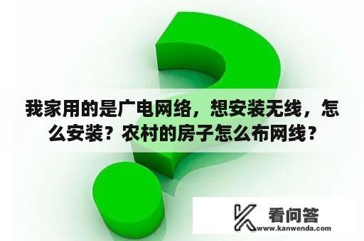 我家用的是广电网络，想安装无线，怎么安装？农村的房子怎么布网线？