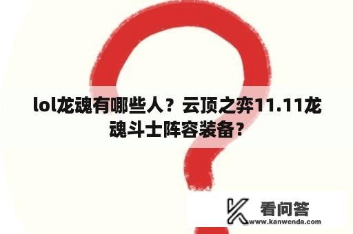 lol龙魂有哪些人？云顶之弈11.11龙魂斗士阵容装备？