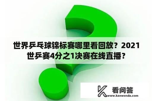 世界乒乓球锦标赛哪里看回放？2021世乒赛4分之1决赛在线直播？