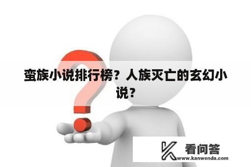 蛮族小说排行榜？人族灭亡的玄幻小说？