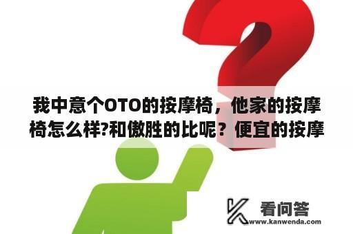 我中意个OTO的按摩椅，他家的按摩椅怎么样?和傲胜的比呢？便宜的按摩椅什么品牌好？