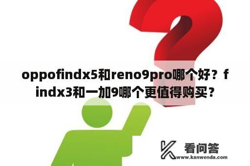 oppofindx5和reno9pro哪个好？findx3和一加9哪个更值得购买？