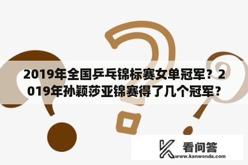 2019年全国乒乓锦标赛女单冠军？2019年孙颖莎亚锦赛得了几个冠军？