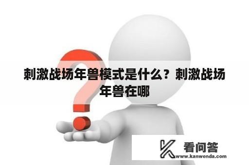 刺激战场年兽模式是什么？刺激战场年兽在哪