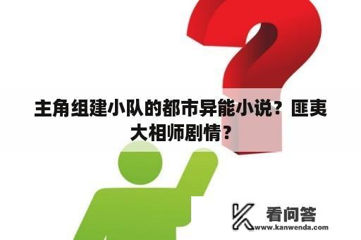 主角组建小队的都市异能小说？匪夷大相师剧情？