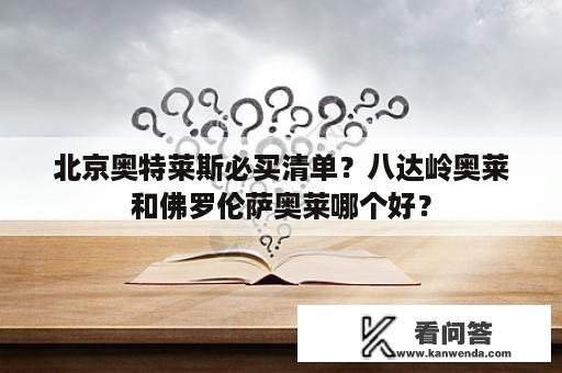 北京奥特莱斯必买清单？八达岭奥莱和佛罗伦萨奥莱哪个好？