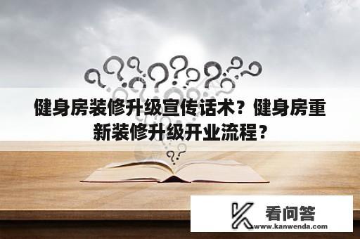 健身房装修升级宣传话术？健身房重新装修升级开业流程？