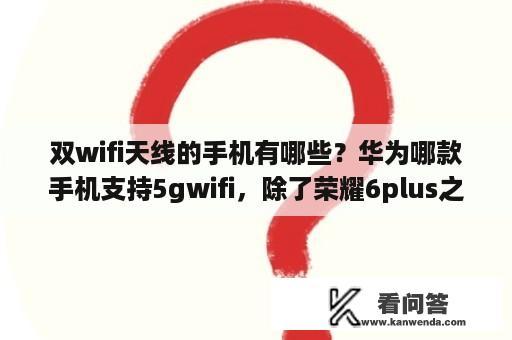 双wifi天线的手机有哪些？华为哪款手机支持5gwifi，除了荣耀6plus之外？