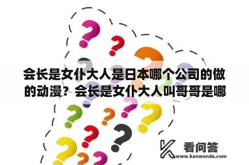 会长是女仆大人是日本哪个公司的做的动漫？会长是女仆大人叫哥哥是哪一集？