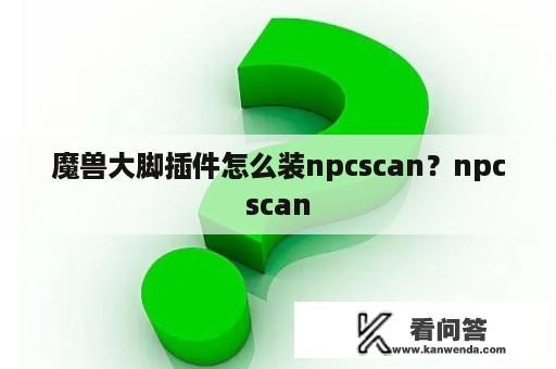 魔兽大脚插件怎么装npcscan？npcscan