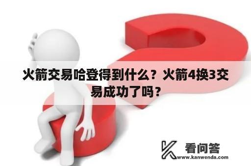 火箭交易哈登得到什么？火箭4换3交易成功了吗？