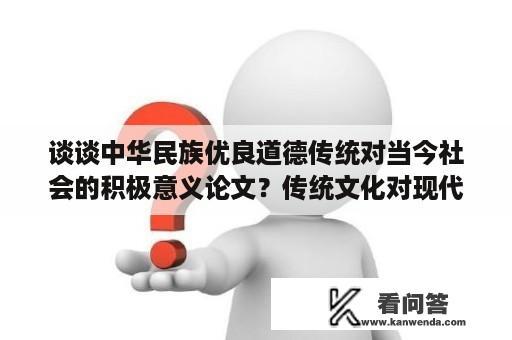 谈谈中华民族优良道德传统对当今社会的积极意义论文？传统文化对现代个人修养的意义论文摘要？