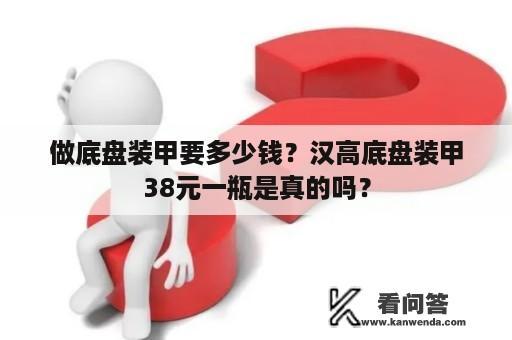 做底盘装甲要多少钱？汉高底盘装甲38元一瓶是真的吗？