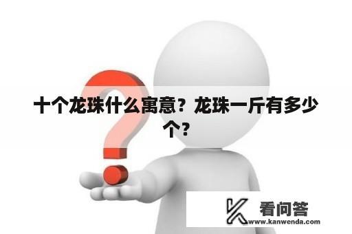 十个龙珠什么寓意？龙珠一斤有多少个？