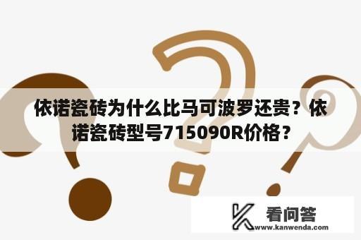 依诺瓷砖为什么比马可波罗还贵？依诺瓷砖型号715090R价格？