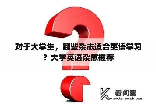 对于大学生，哪些杂志适合英语学习？大学英语杂志推荐