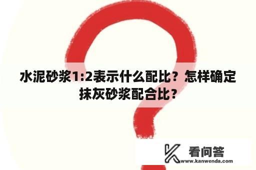 水泥砂浆1:2表示什么配比？怎样确定抹灰砂浆配合比？