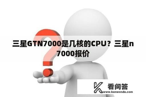 三星GTN7000是几核的CPU？三星n7000报价