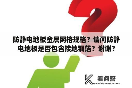 防静电地板金属网格规格？请问防静电地板是否包含接地铜箔？谢谢？