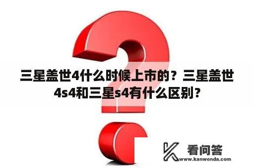 三星盖世4什么时候上市的？三星盖世4s4和三星s4有什么区别？