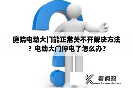 庭院电动大门能正常关不开解决方法？电动大门停电了怎么办？