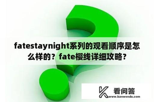 fatestaynight系列的观看顺序是怎么样的？fate樱线详细攻略？