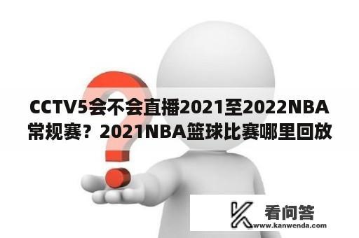 CCTV5会不会直播2021至2022NBA常规赛？2021NBA篮球比赛哪里回放？