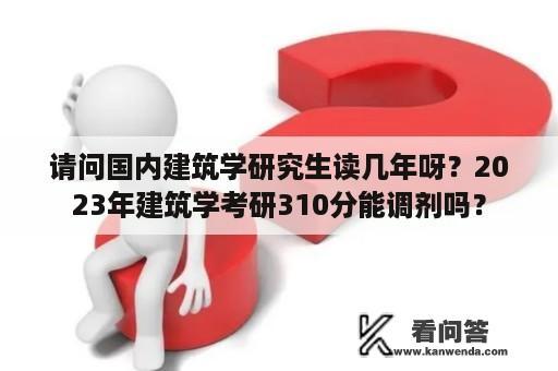 请问国内建筑学研究生读几年呀？2023年建筑学考研310分能调剂吗？