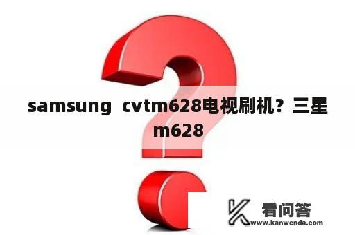 samsung  cvtm628电视刷机？三星m628