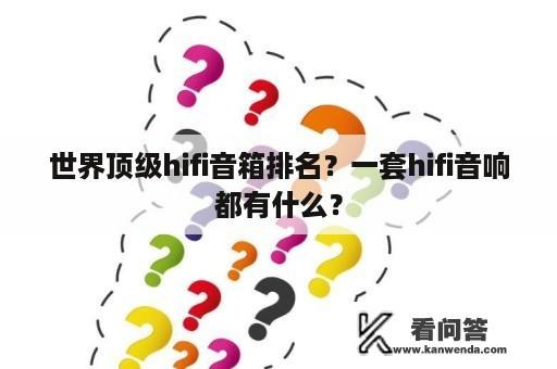 世界顶级hifi音箱排名？一套hifi音响都有什么？