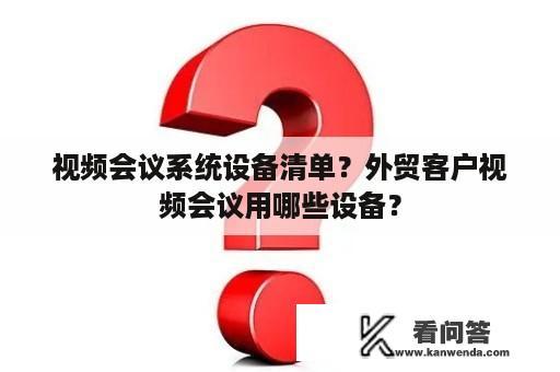 视频会议系统设备清单？外贸客户视频会议用哪些设备？