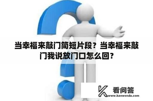 当幸福来敲门简短片段？当幸福来敲门我说放门口怎么回？