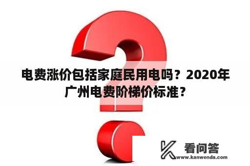 电费涨价包括家庭民用电吗？2020年广州电费阶梯价标准？