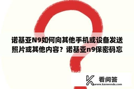 诺基亚N9如何向其他手机或设备发送照片或其他内容？诺基亚n9保密码忘记？